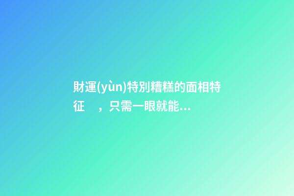 財運(yùn)特別糟糕的面相特征，只需一眼就能看出